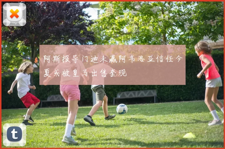 阿斯报导门迪未赢阿韦洛亚信任今夏或被皇马出售套现