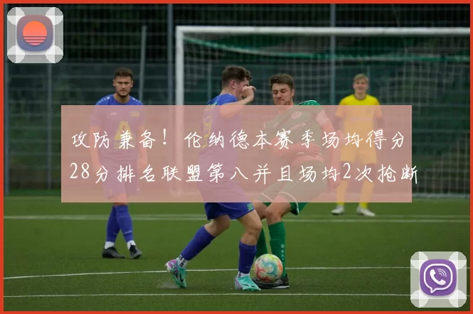 攻防兼备！伦纳德本赛季场均得分28分排名联盟第八并且场均2次抢断位列联盟第二