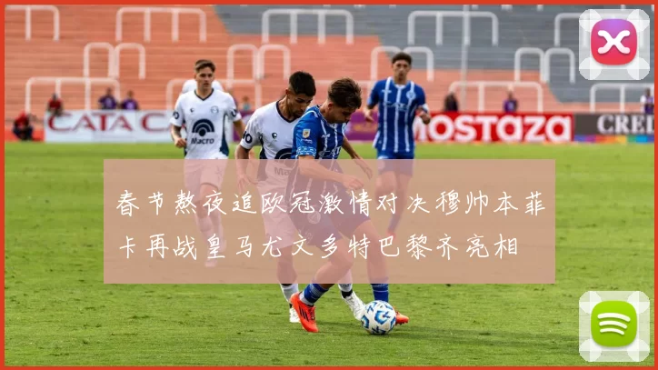 春节熬夜追欧冠激情对决穆帅本菲卡再战皇马尤文多特巴黎齐亮相