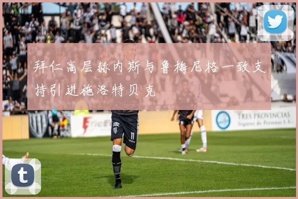 拜仁高层赫内斯与鲁梅尼格一致支持引进施洛特贝克