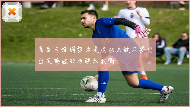 乌度卡强调努力是成功关键只要付出足够就能与强队抗衡
