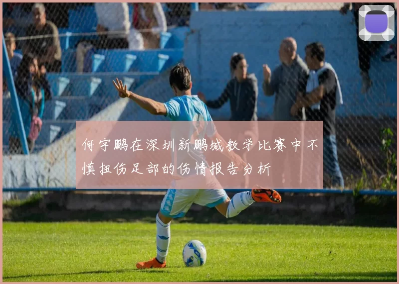 何宇鹏在深圳新鹏城教学比赛中不慎扭伤足部的伤情报告分析