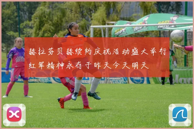 赫拉芬贝赫续约庆祝活动盛大举行红军精神永存于昨天今天明天