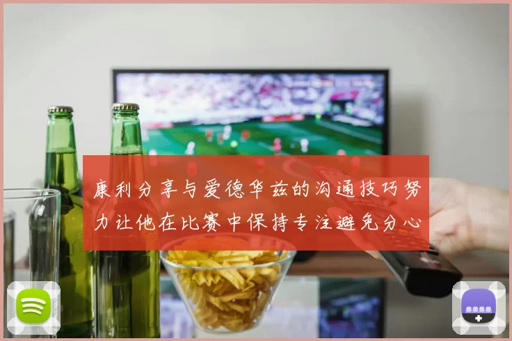 康利分享与爱德华兹的沟通技巧努力让他在比赛中保持专注避免分心
