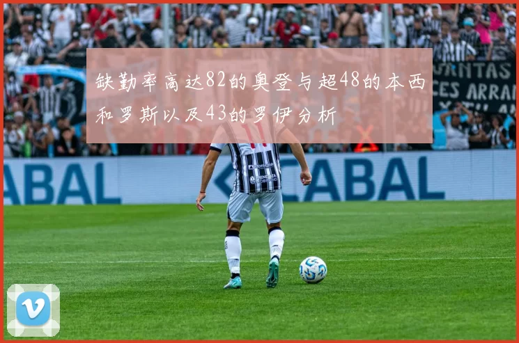 缺勤率高达82的奥登与超48的本西和罗斯以及43的罗伊分析