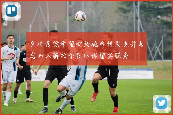 多特蒙德希望续约施洛特贝克并考虑加入解约条款以保留其服务