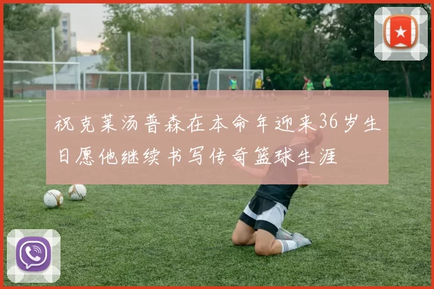 祝克莱汤普森在本命年迎来36岁生日愿他继续书写传奇篮球生涯