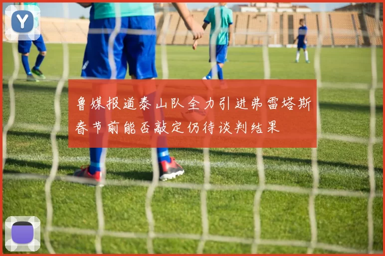 鲁媒报道泰山队全力引进弗雷塔斯春节前能否敲定仍待谈判结果